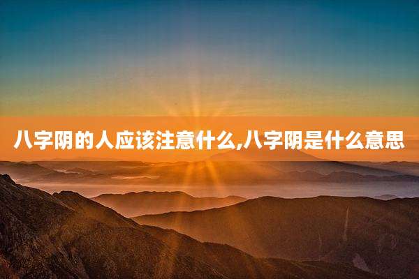 八字阴的人应该注意什么,八字阴是什么意思