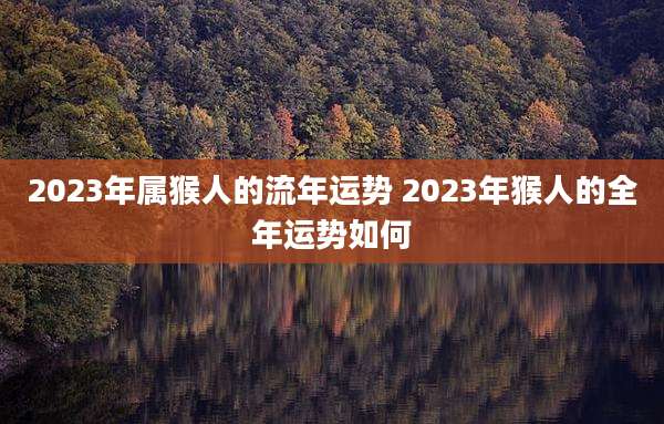 2023年属猴人的流年运势 2023年猴人的全年运势如何