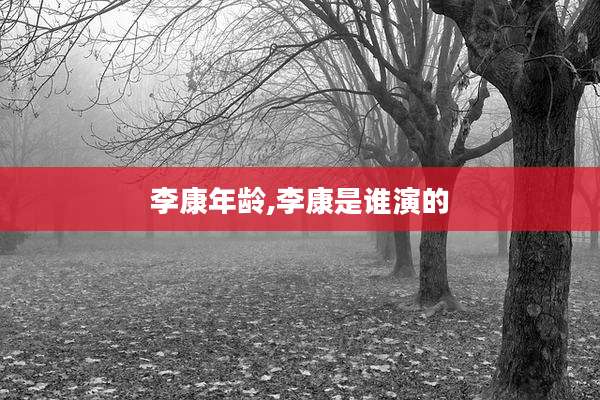 李康年龄,李康是谁演的