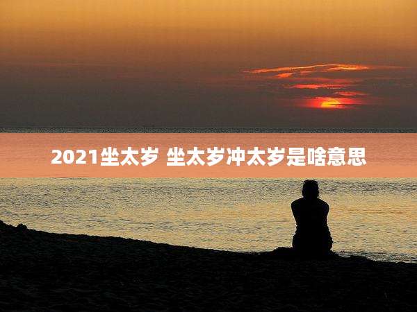 2021坐太岁 坐太岁冲太岁是啥意思