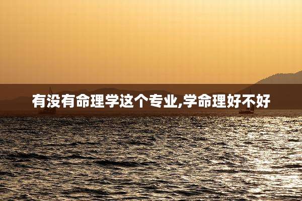 有没有命理学这个专业,学命理好不好