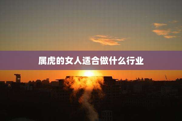 属虎的女人适合做什么行业