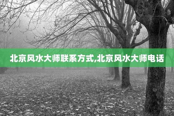 北京风水大师联系方式,北京风水大师电话