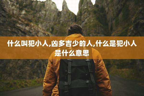 什么叫犯小人,凶多吉少的人,什么是犯小人是什么意思