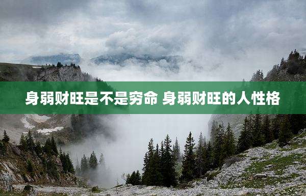 身弱财旺是不是穷命 身弱财旺的人性格