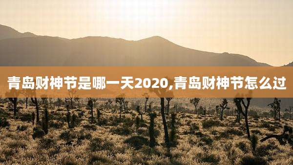青岛财神节是哪一天2020,青岛财神节怎么过