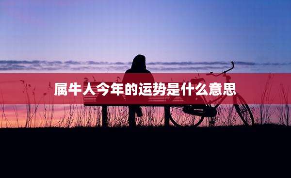 属牛人今年的运势是什么意思