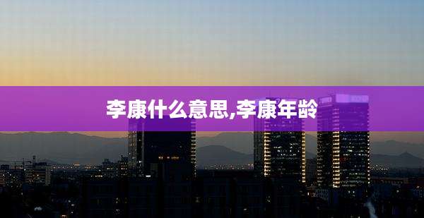 李康什么意思,李康年龄