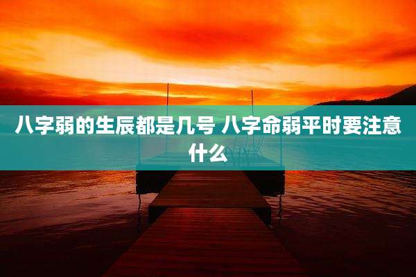 八字弱的生辰都是几号 八字命弱平时要注意什么