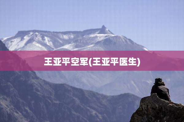 王亚平空军(王亚平医生)