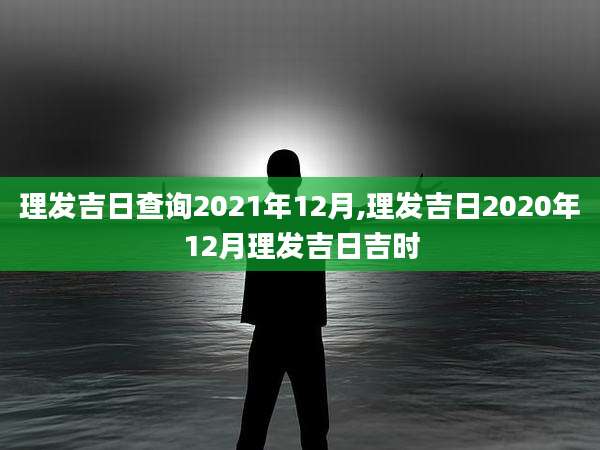 理发吉日查询2021年12月,理发吉日2020年12月理发吉日吉时