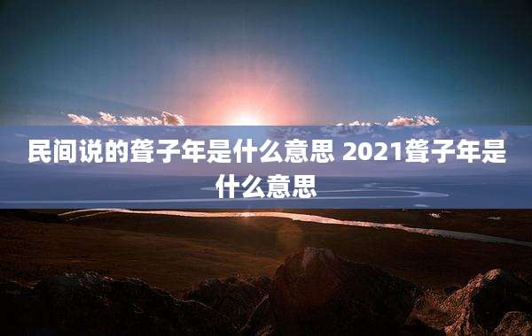 民间说的聋子年是什么意思 2021聋子年是什么意思