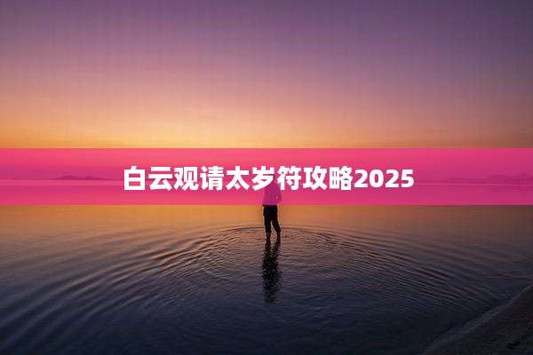 白云观请太岁符攻略2025
