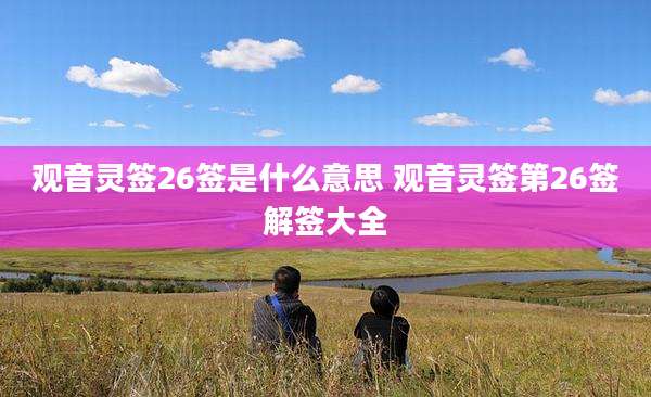 观音灵签26签是什么意思 观音灵签第26签解签大全