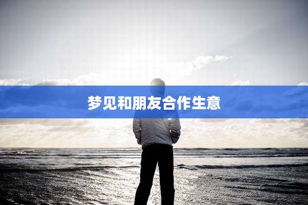 梦见和朋友合作生意