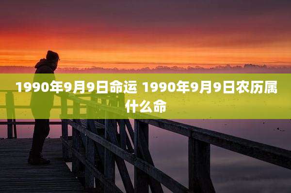 1990年9月9日命运 1990年9月9日农历属什么命