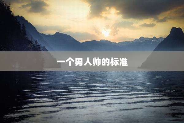 一个男人帅的标准
