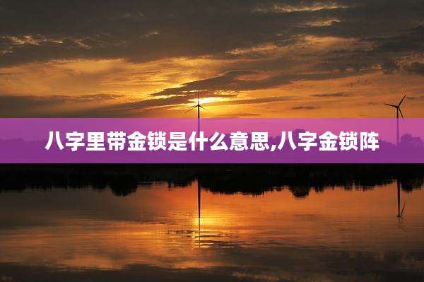 八字里带金锁是什么意思,八字金锁阵