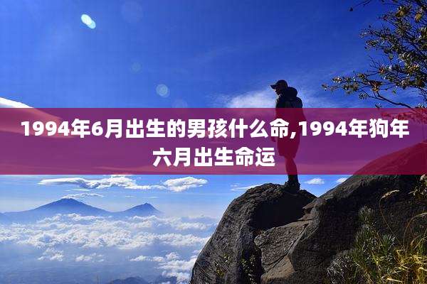 1994年6月出生的男孩什么命,1994年狗年六月出生命运