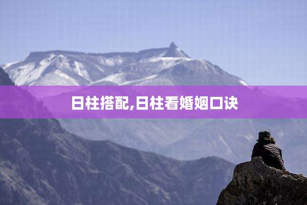 日柱搭配,日柱看婚姻口诀