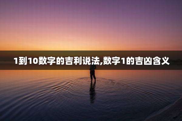 1到10数字的吉利说法,数字1的吉凶含义