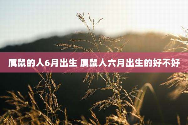 属鼠的人6月出生 属鼠人六月出生的好不好
