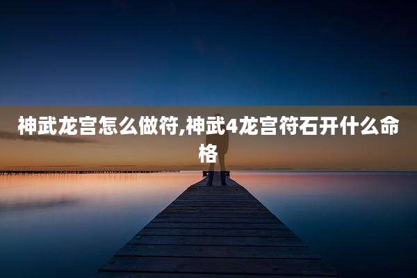 神武龙宫怎么做符,神武4龙宫符石开什么命格