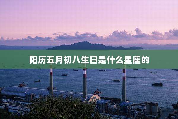 阳历五月初八生日是什么星座的