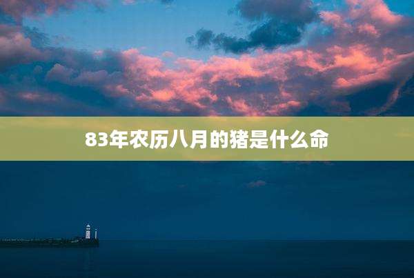 83年农历八月的猪是什么命