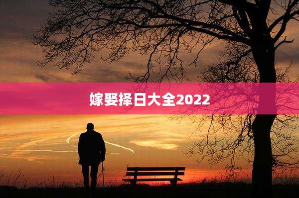 嫁娶择日大全2022