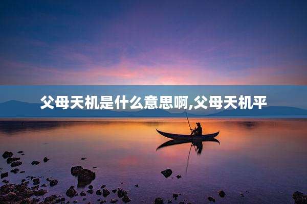 父母天机是什么意思啊,父母天机平