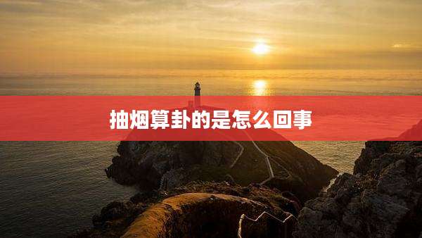 抽烟算卦的是怎么回事