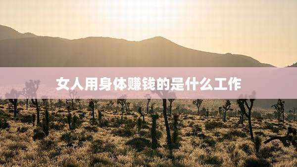 女人用身体赚钱的是什么工作
