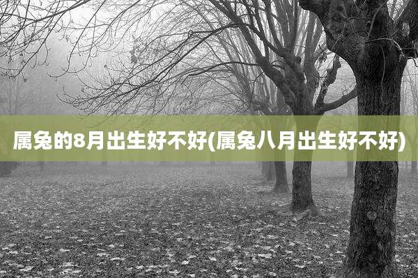 属兔的8月出生好不好(属兔八月出生好不好)