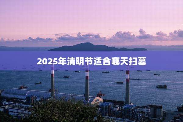 2025年清明节适合哪天扫墓