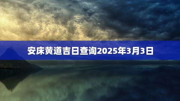 安床黄道吉日查询2025年3月3日