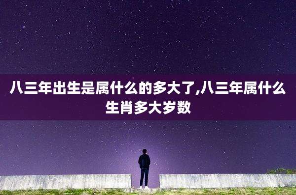 八三年出生是属什么的多大了,八三年属什么生肖多大岁数