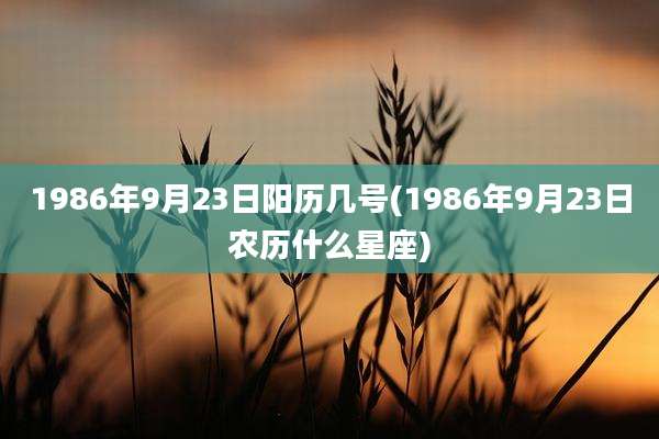1986年9月23日阳历几号(1986年9月23日农历什么星座)