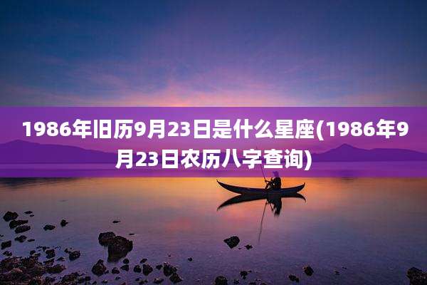 1986年旧历9月23日是什么星座(1986年9月23日农历八字查询)