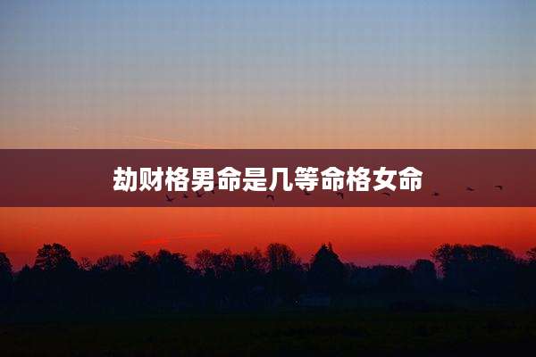 劫财格男命是几等命格女命