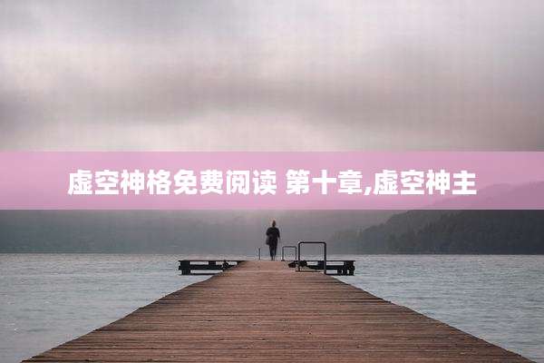 虚空神格免费阅读 第十章,虚空神主