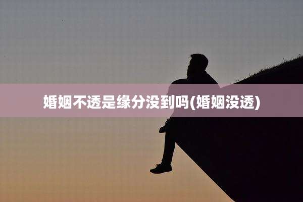 婚姻不透是缘分没到吗(婚姻没透)