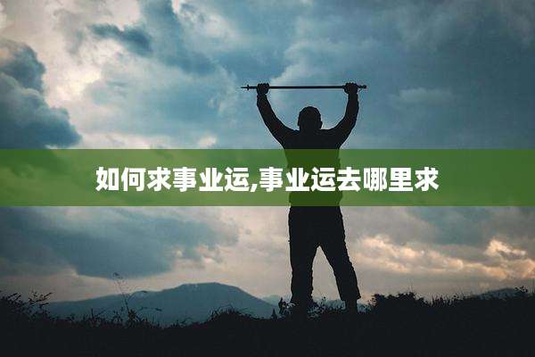 如何求事业运,事业运去哪里求