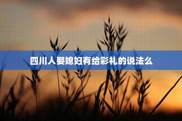 四川人娶媳妇有给彩礼的说法么