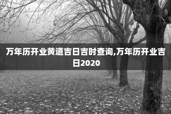 万年历开业黄道吉日吉时查询,万年历开业吉日2020
