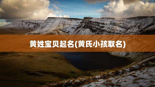 黄姓宝贝起名(黄氏小孩取名)