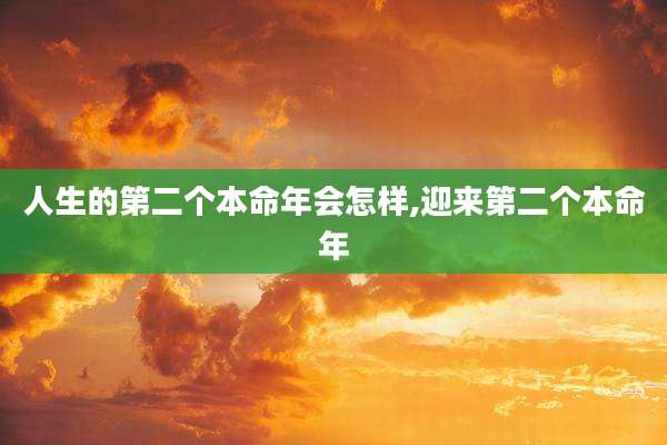 人生的第二个本命年会怎样,迎来第二个本命年