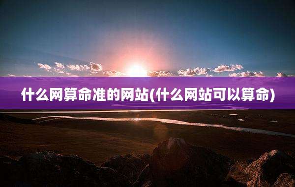 什么网算命准的网站(什么网站可以算命)