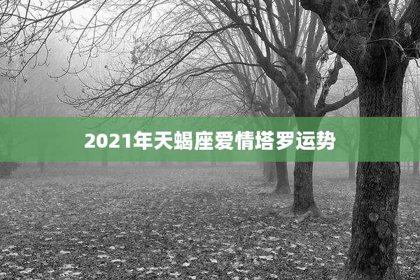 2021年天蝎座爱情塔罗运势