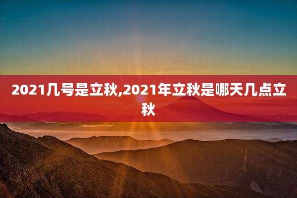 2021几号是立秋,2021年立秋是哪天几点立秋